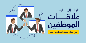 دليلك إلى إدارة علاقات الموظفين في مكان وبيئة العمل عن بعد